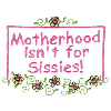 MOTHERHOOD ISNT FOR SISSIES!