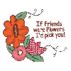 IF FRIENDS WERE FLOWERS